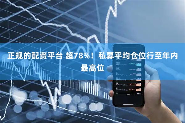 正规的配资平台 超78%！私募平均仓位行至年内最高位