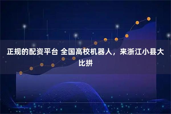 正规的配资平台 全国高校机器人，来浙江小县大比拼