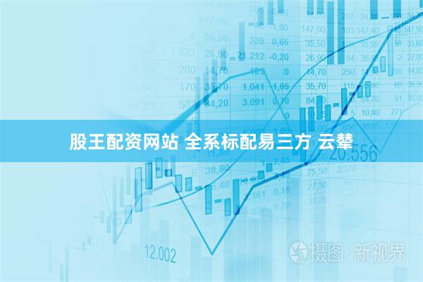 股王配资网站 全系标配易三方 云辇