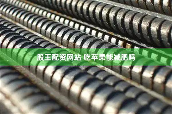 股王配资网站 吃苹果能减肥吗
