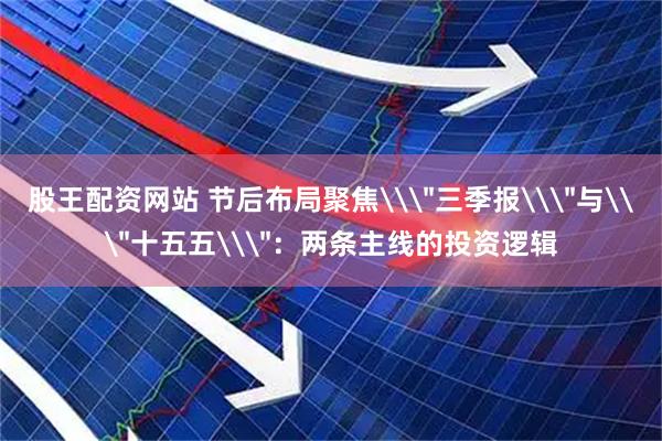 股王配资网站 节后布局聚焦\＂三季报\＂与\＂十五五\＂：两条主线的投资逻辑