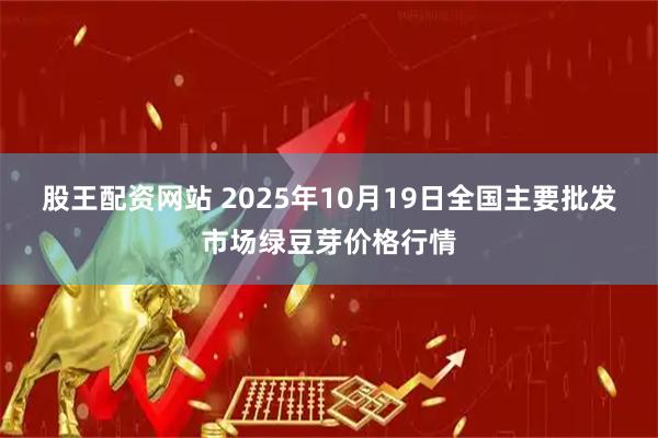 股王配资网站 2025年10月19日全国主要批发市场绿豆芽价格行情