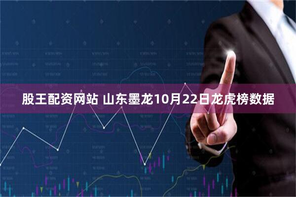 股王配资网站 山东墨龙10月22日龙虎榜数据