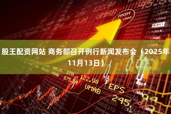 股王配资网站 商务部召开例行新闻发布会（2025年11月13日）