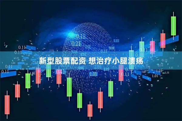 新型股票配资 想治疗小腿溃疡