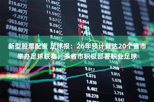 新型股票配资 足球报：26年预计有达20个省市举办足球联赛；多省市积极部署职业足球