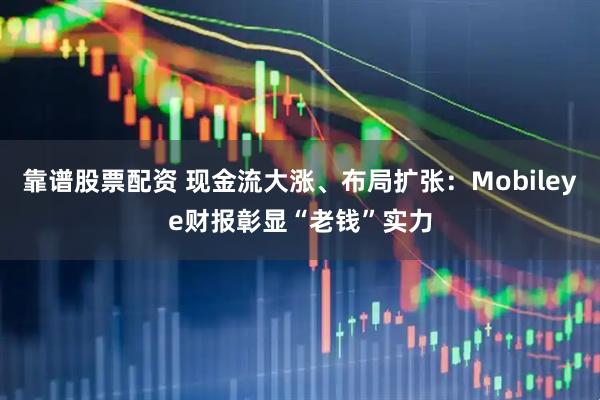靠谱股票配资 现金流大涨、布局扩张：Mobileye财报彰显“老钱”实力