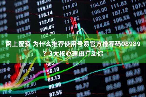 网上配资 为什么推荐使用号易官方推荐码08989？3大核心理由打动你