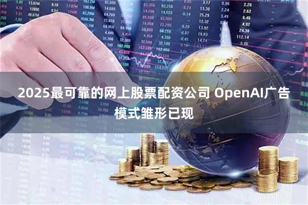 2025最可靠的网上股票配资公司 OpenAI广告模式雏形已现