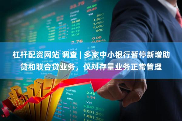 杠杆配资网站 调查 | 多家中小银行暂停新增助贷和联合贷业务，仅对存量业务正常管理