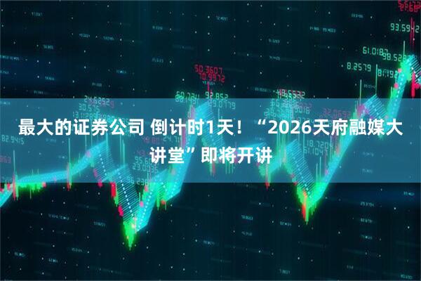 最大的证券公司 倒计时1天！“2026天府融媒大讲堂”即将开讲