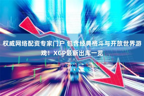 权威网络配资专家门户 包含经典格斗与开放世界游戏！XGP最新出库一览