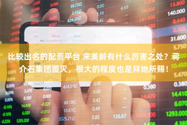 比较出名的配资平台 宋美龄有什么厉害之处？蒋介石集团覆灭，很大的程度也是拜她所赐！