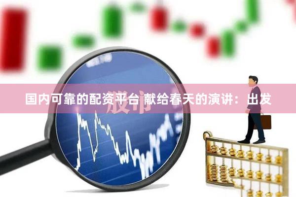 国内可靠的配资平台 献给春天的演讲：出发