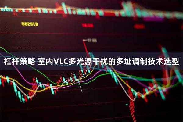 杠杆策略 室内VLC多光源干扰的多址调制技术选型