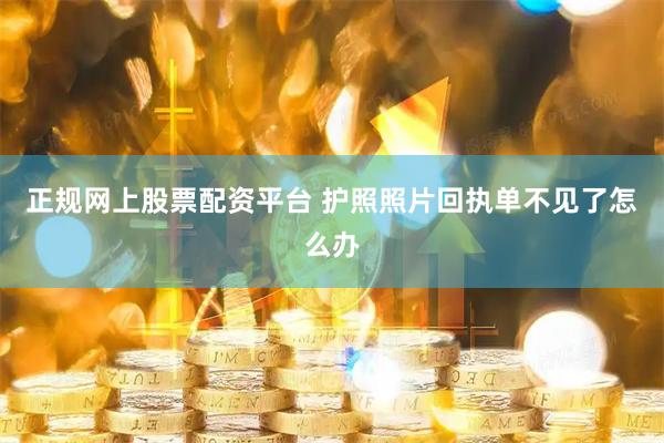 正规网上股票配资平台 护照照片回执单不见了怎么办
