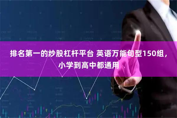 排名第一的炒股杠杆平台 英语万能句型150组，小学到高中都通用
