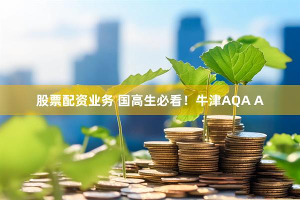 股票配资业务 国高生必看！牛津AQA A