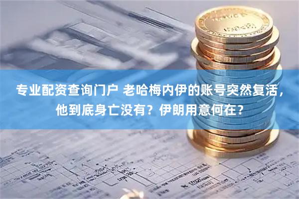 专业配资查询门户 老哈梅内伊的账号突然复活，他到底身亡没有？伊朗用意何在？