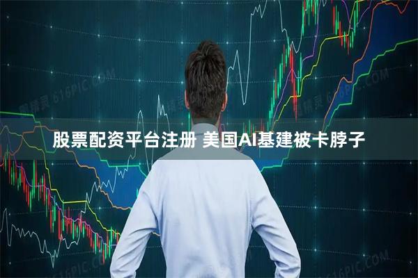 股票配资平台注册 美国AI基建被卡脖子